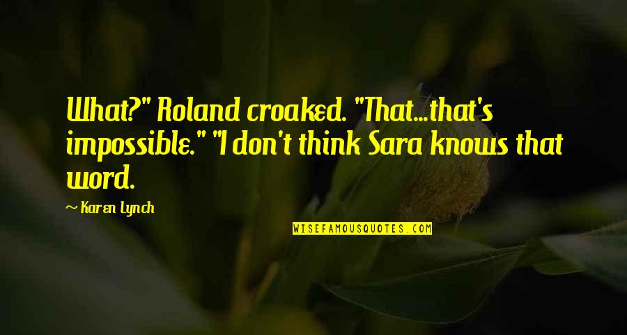 Curing Sadness Quotes By Karen Lynch: What?" Roland croaked. "That...that's impossible." "I don't think