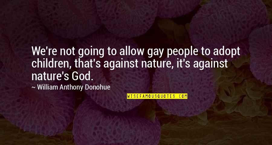 Curio Quotes By William Anthony Donohue: We're not going to allow gay people to Curio Quotes By William Anthony Donohue: We're not going to allow gay people to