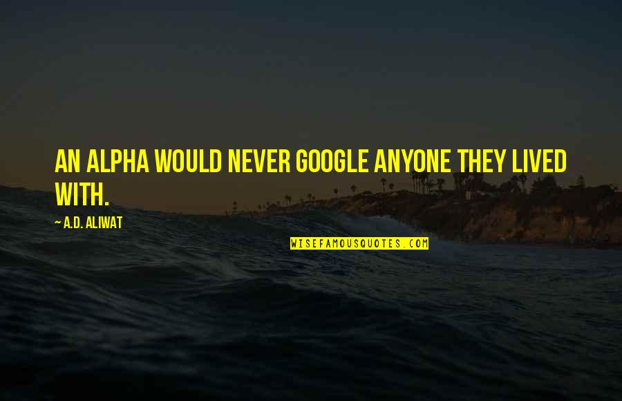 Curioca Jazniya Quotes By A.D. Aliwat: An alpha would never google anyone they lived Curioca Jazniya Quotes By A.D. Aliwat: An alpha would never google anyone they lived