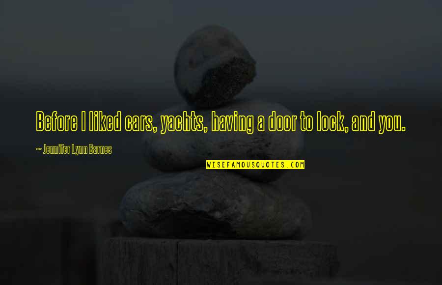 Curiocabinetshowroom Quotes By Jennifer Lynn Barnes: Before I liked cars, yachts, having a door Curiocabinetshowroom Quotes By Jennifer Lynn Barnes: Before I liked cars, yachts, having a door
