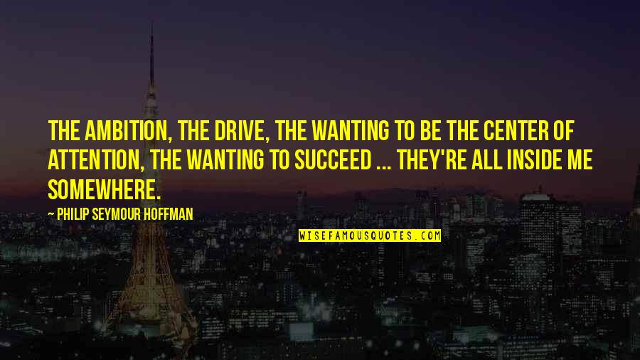 Curiocasa Quotes By Philip Seymour Hoffman: The ambition, the drive, the wanting to be Curiocasa Quotes By Philip Seymour Hoffman: The ambition, the drive, the wanting to be