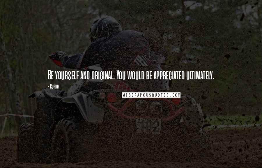 Curion quotes: Be yourself and original. You would be appreciated ultimately. Curion quotes: Be yourself and original. You would be appreciated ultimately.