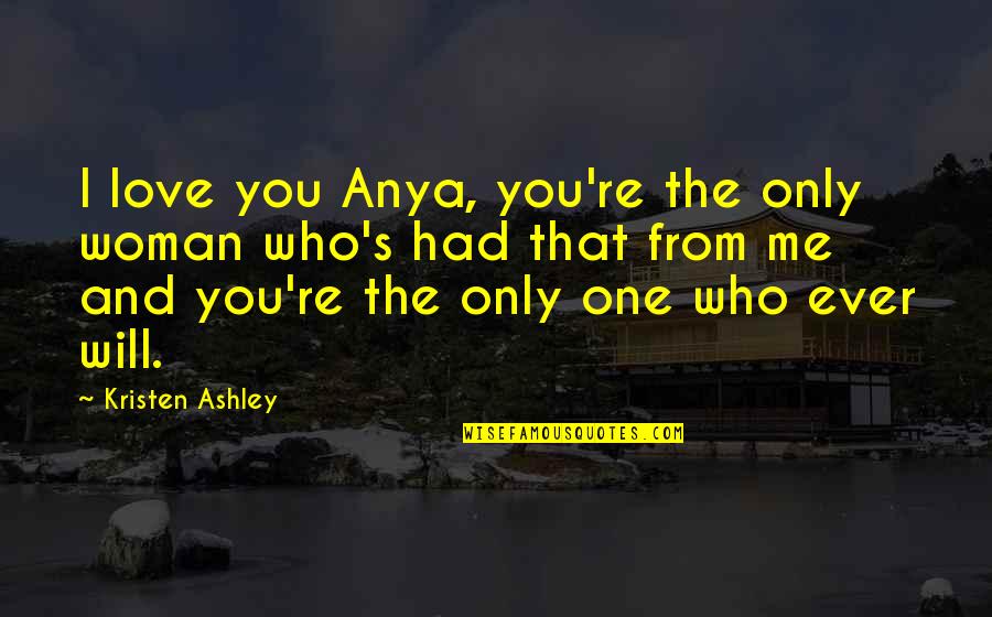 Curiosa 2020 Quotes By Kristen Ashley: I love you Anya, you're the only woman Curiosa 2020 Quotes By Kristen Ashley: I love you Anya, you're the only woman