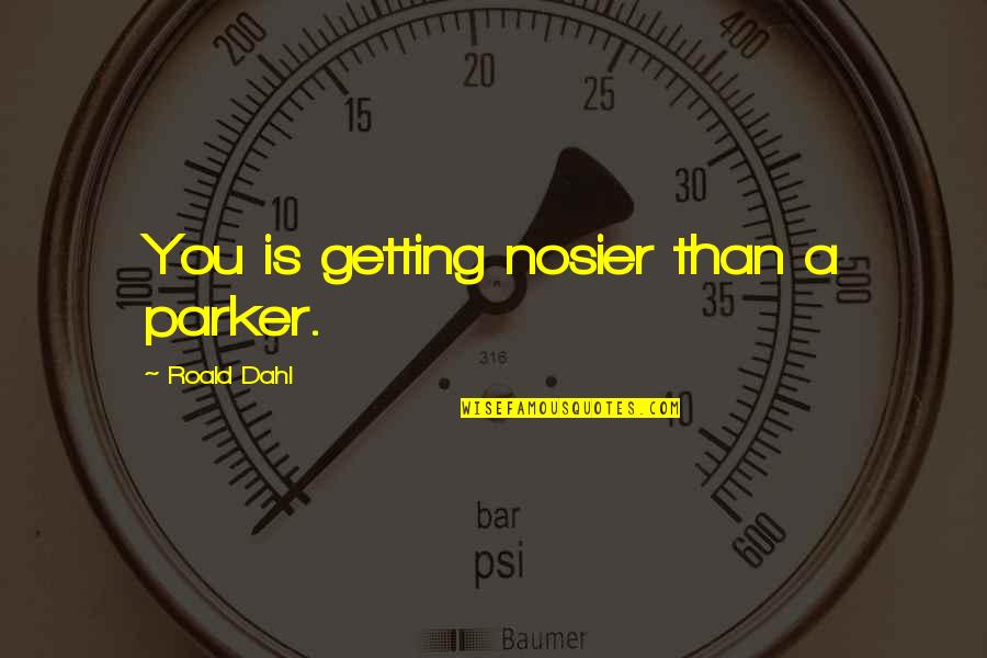 Curiosa 2020 Quotes By Roald Dahl: You is getting nosier than a parker. Curiosa 2020 Quotes By Roald Dahl: You is getting nosier than a parker.