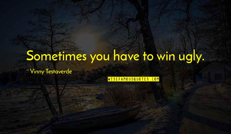 Curiosidades Quotes By Vinny Testaverde: Sometimes you have to win ugly.