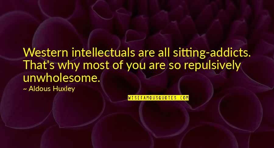 Curiosities Of The World Quotes By Aldous Huxley: Western intellectuals are all sitting-addicts. That's why most Curiosities Of The World Quotes By Aldous Huxley: Western intellectuals are all sitting-addicts. That's why most