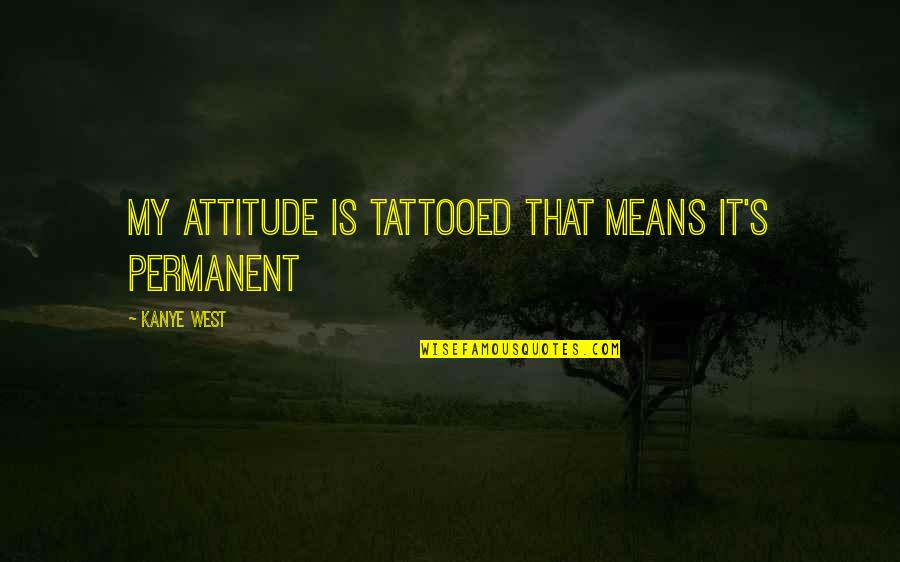 Curiosities Quotes By Kanye West: My attitude is tattooed that means it's permanent