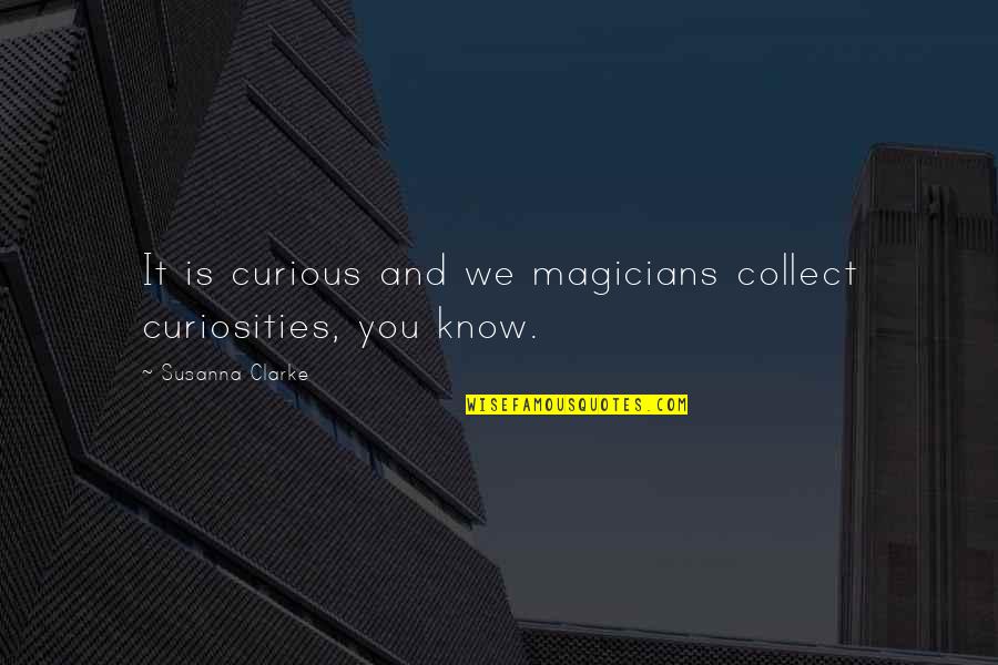 Curiosities Quotes By Susanna Clarke: It is curious and we magicians collect curiosities,