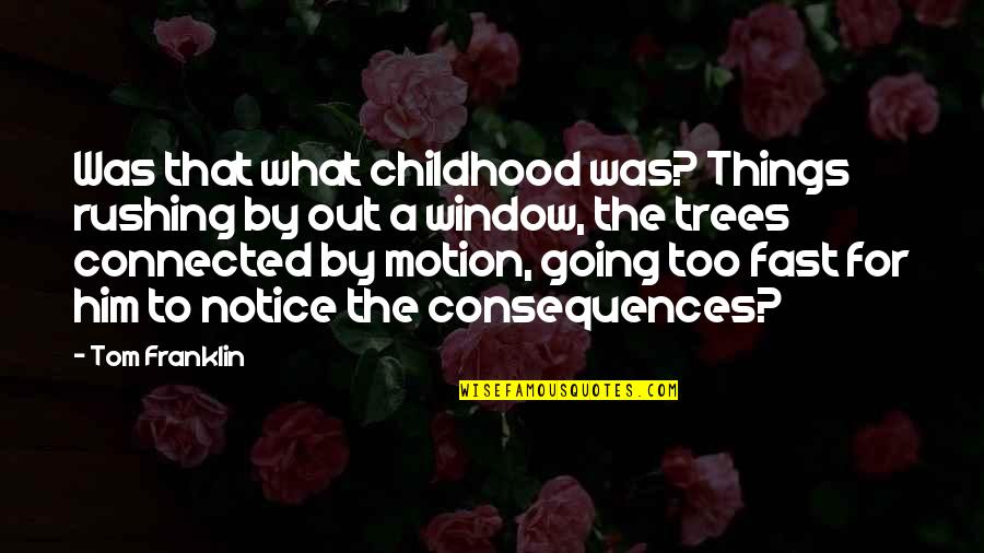Curiosities Quotes By Tom Franklin: Was that what childhood was? Things rushing by Curiosities Quotes By Tom Franklin: Was that what childhood was? Things rushing by