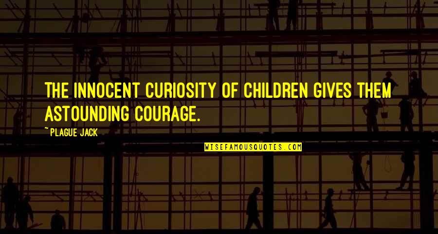 Curiosity And Children Quotes By Plague Jack: The innocent curiosity of children gives them astounding
