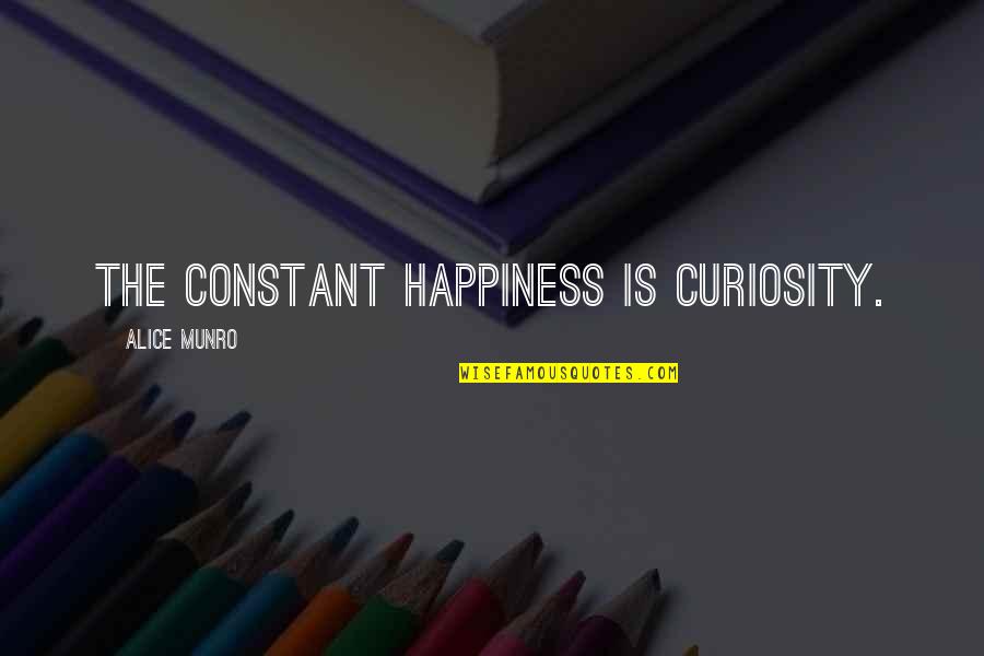 Curiosity And Happiness Quotes By Alice Munro: The constant happiness is curiosity. Curiosity And Happiness Quotes By Alice Munro: The constant happiness is curiosity.