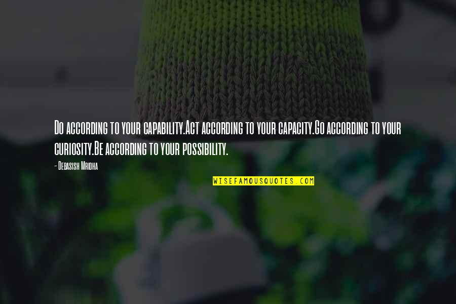 Curiosity And Happiness Quotes By Debasish Mridha: Do according to your capability.Act according to your Curiosity And Happiness Quotes By Debasish Mridha: Do according to your capability.Act according to your
