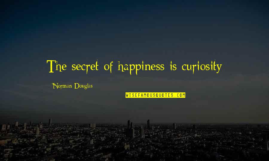 Curiosity And Happiness Quotes By Norman Douglas: The secret of happiness is curiosity Curiosity And Happiness Quotes By Norman Douglas: The secret of happiness is curiosity