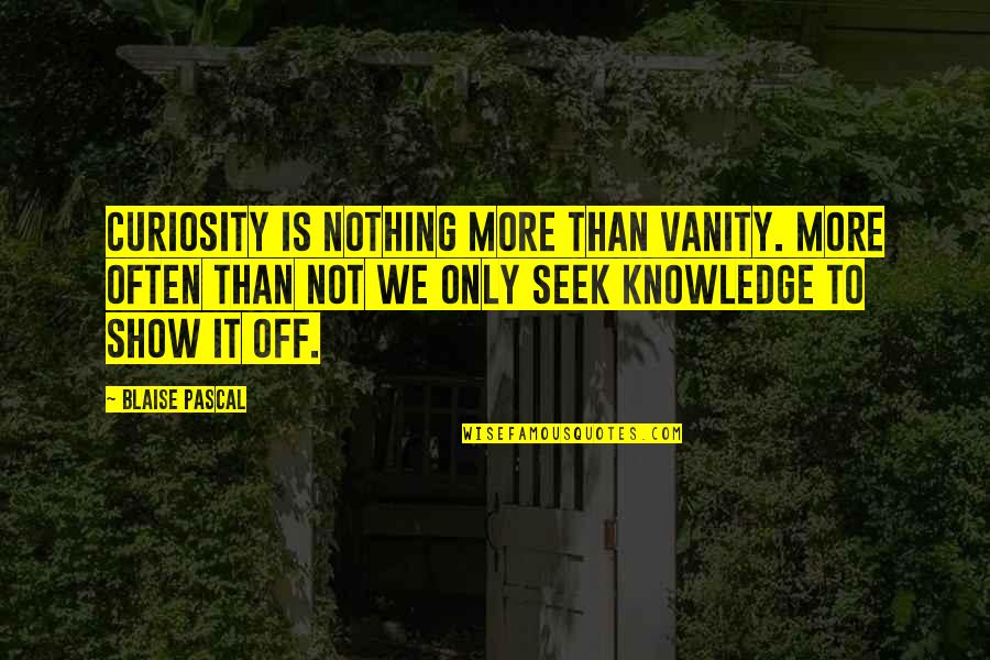 Curiosity And Knowledge Quotes By Blaise Pascal: Curiosity is nothing more than vanity. More often
