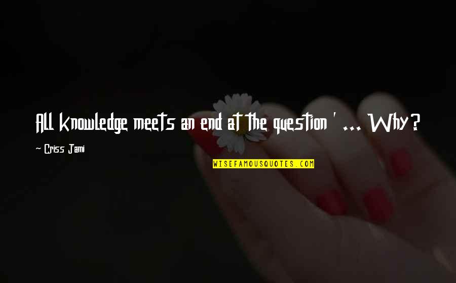 Curiosity And Knowledge Quotes By Criss Jami: All knowledge meets an end at the question