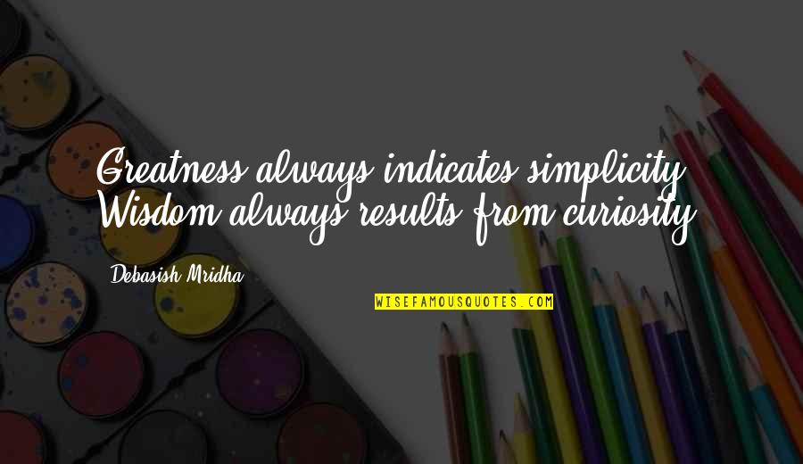 Curiosity And Knowledge Quotes By Debasish Mridha: Greatness always indicates simplicity. Wisdom always results from
