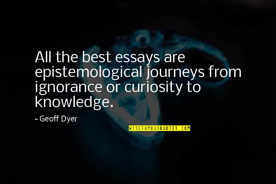 Curiosity And Knowledge Quotes By Geoff Dyer: All the best essays are epistemological journeys from