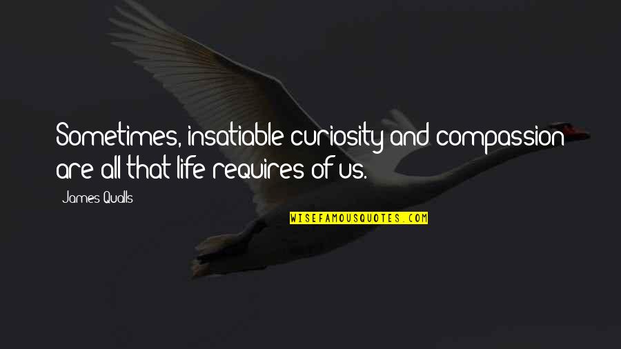 Curiosity And Life Quotes By James Qualls: Sometimes, insatiable curiosity and compassion are all that
