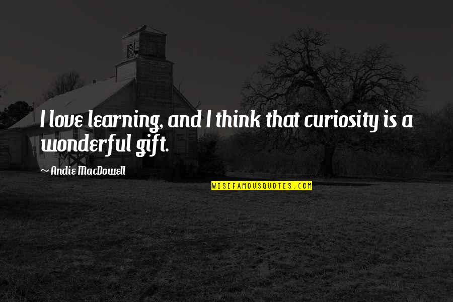 Curiosity And Love Quotes By Andie MacDowell: I love learning, and I think that curiosity