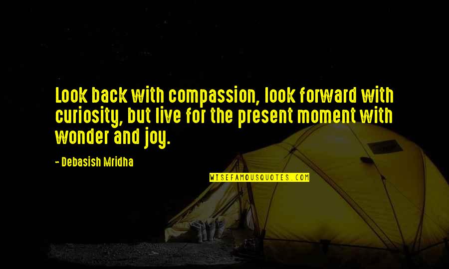Curiosity And Love Quotes By Debasish Mridha: Look back with compassion, look forward with curiosity,