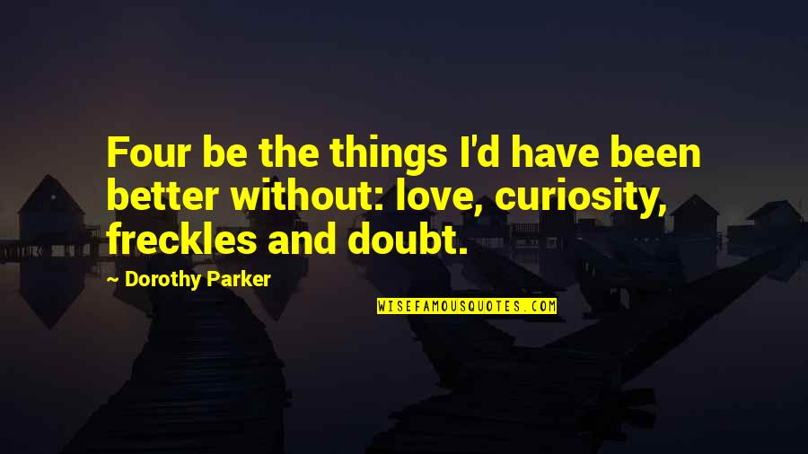 Curiosity And Love Quotes By Dorothy Parker: Four be the things I'd have been better