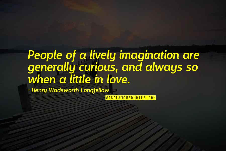 Curiosity And Love Quotes By Henry Wadsworth Longfellow: People of a lively imagination are generally curious,