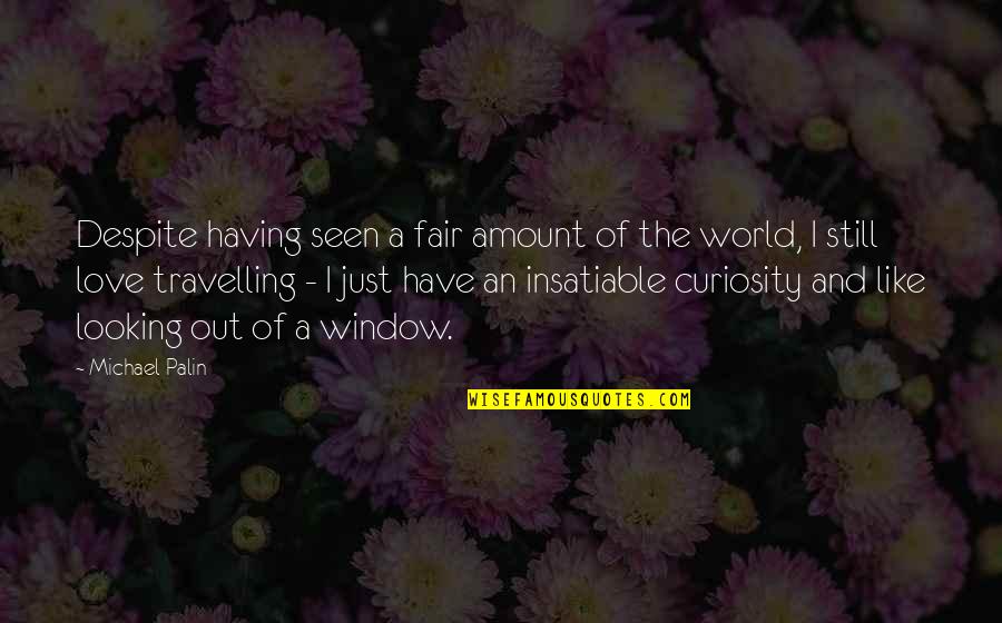 Curiosity And Love Quotes By Michael Palin: Despite having seen a fair amount of the