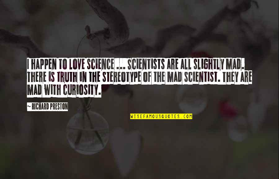 Curiosity And Love Quotes By Richard Preston: I happen to love science ... Scientists are