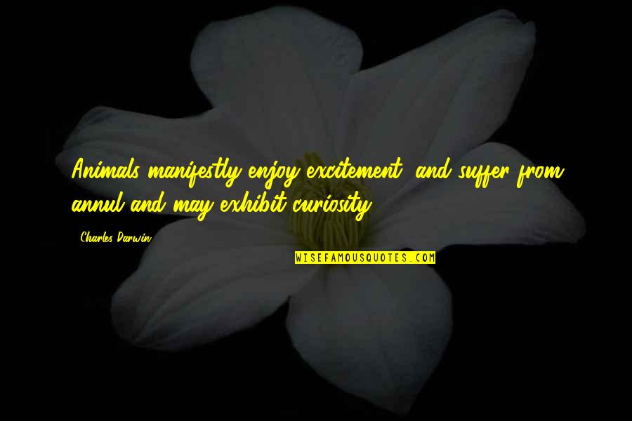 Curiosity And Quotes By Charles Darwin: Animals manifestly enjoy excitement, and suffer from annul