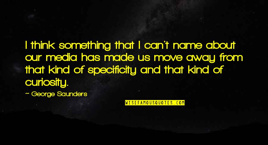 Curiosity And Quotes By George Saunders: I think something that I can't name about