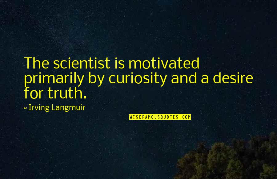 Curiosity And Quotes By Irving Langmuir: The scientist is motivated primarily by curiosity and