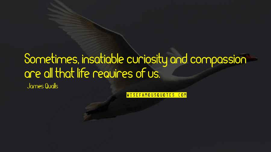 Curiosity And Quotes By James Qualls: Sometimes, insatiable curiosity and compassion are all that