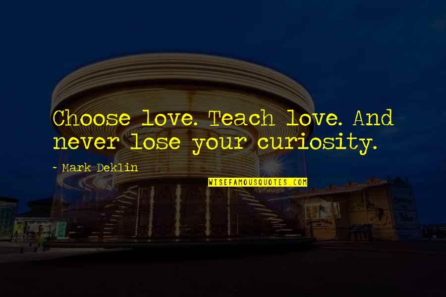 Curiosity And Quotes By Mark Deklin: Choose love. Teach love. And never lose your