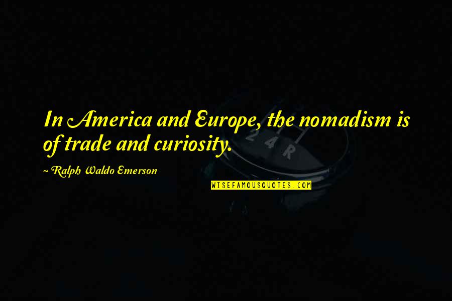 Curiosity And Quotes By Ralph Waldo Emerson: In America and Europe, the nomadism is of