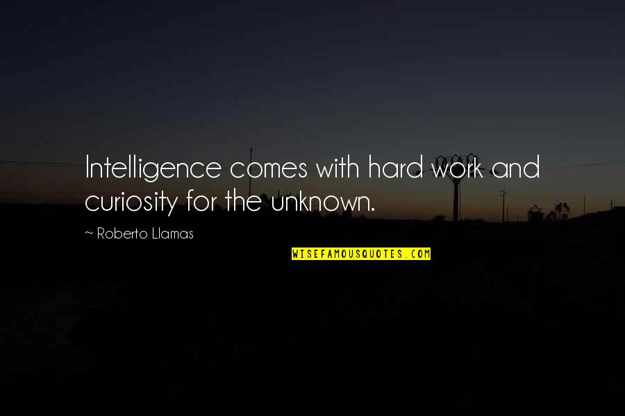 Curiosity And Quotes By Roberto Llamas: Intelligence comes with hard work and curiosity for