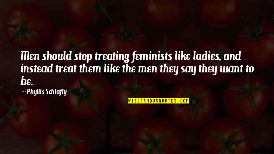 Curiosity Being Good Quotes By Phyllis Schlafly: Men should stop treating feminists like ladies, and