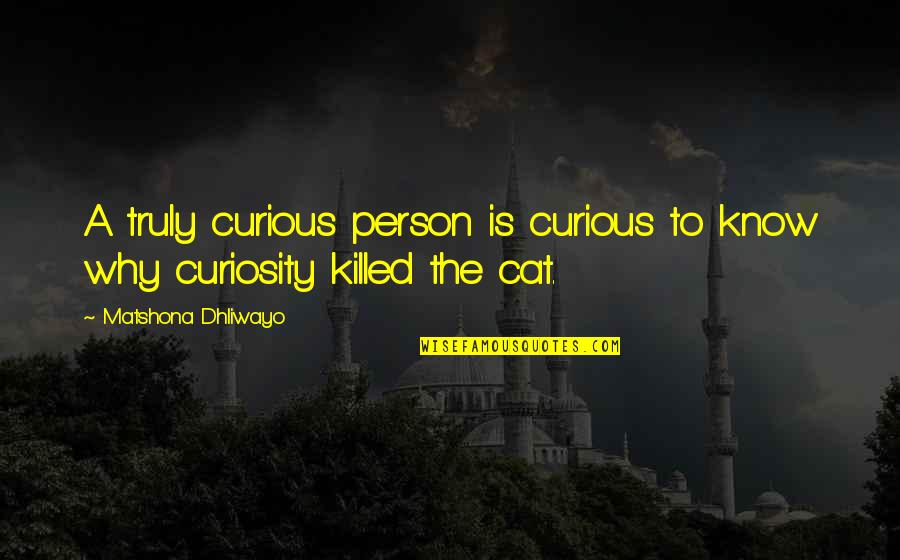 Curiosity Killed Cat Quotes By Matshona Dhliwayo: A truly curious person is curious to know