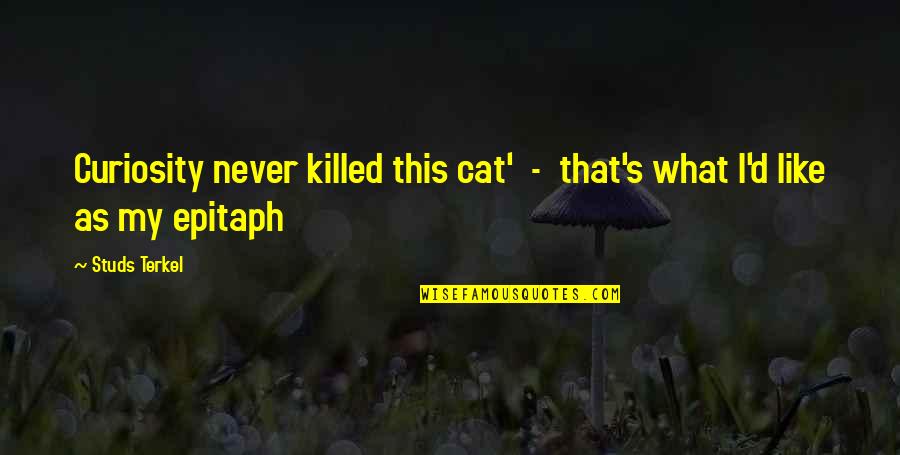 Curiosity Killed Cat Quotes By Studs Terkel: Curiosity never killed this cat' - that's what