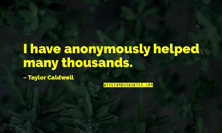 Curiosity Killed Cat Quotes By Taylor Caldwell: I have anonymously helped many thousands.