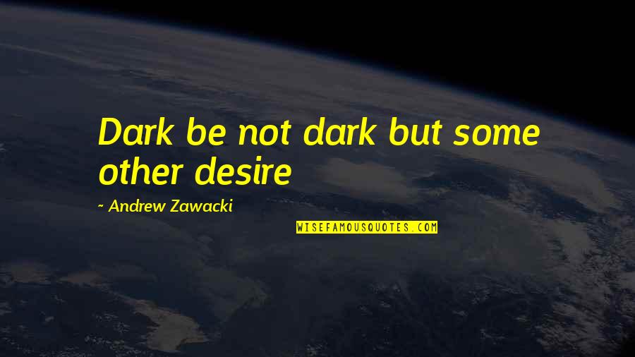 Curiosity Killed The Cat Quotes By Andrew Zawacki: Dark be not dark but some other desire