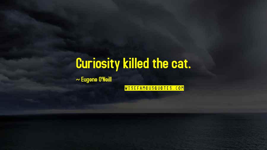 Curiosity Killed The Cat Quotes By Eugene O'Neill: Curiosity killed the cat.