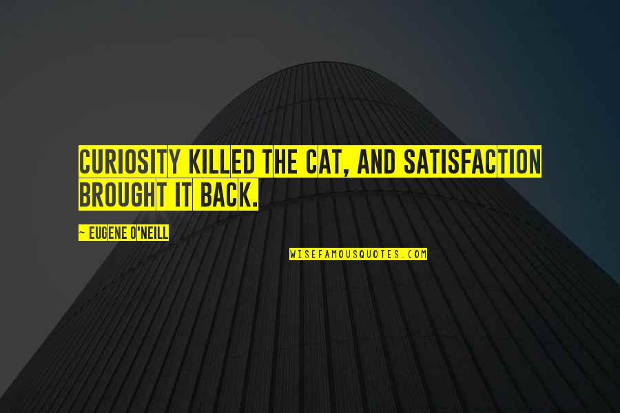 Curiosity Killed The Cat Quotes By Eugene O'Neill: Curiosity killed the cat, and satisfaction brought it Curiosity Killed The Cat Quotes By Eugene O'Neill: Curiosity killed the cat, and satisfaction brought it
