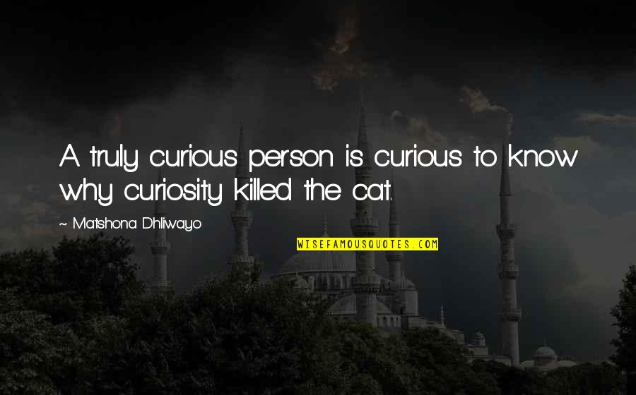 Curiosity Killed The Cat Quotes By Matshona Dhliwayo: A truly curious person is curious to know