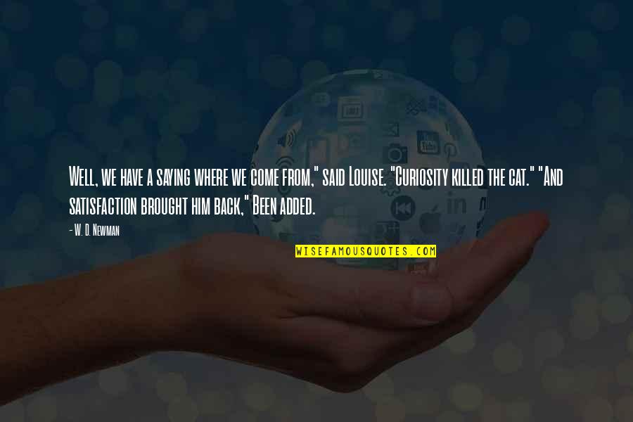 Curiosity Killed The Cat Quotes By W. D. Newman: Well, we have a saying where we come Curiosity Killed The Cat Quotes By W. D. Newman: Well, we have a saying where we come