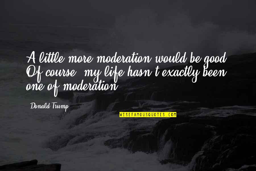Curiosity Kills Me Quotes By Donald Trump: A little more moderation would be good. Of