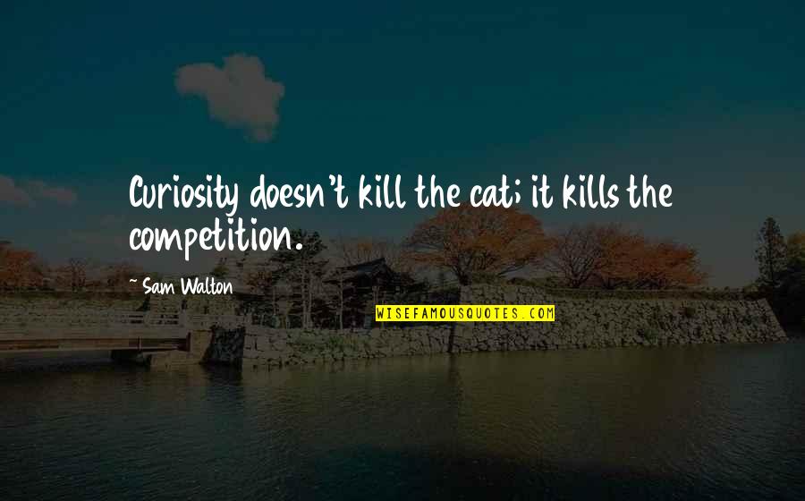 Curiosity Kills The Cat Quotes By Sam Walton: Curiosity doesn't kill the cat; it kills the