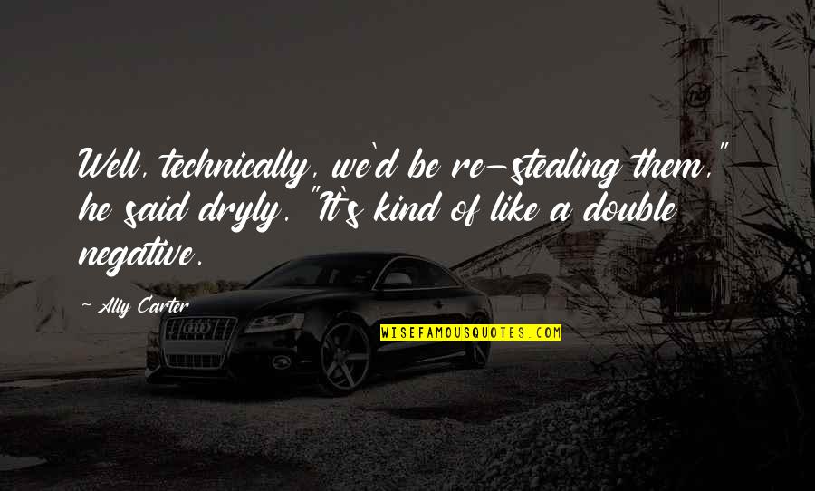 Curiosity Proverbs Quotes By Ally Carter: Well, technically, we'd be re-stealing them," he said Curiosity Proverbs Quotes By Ally Carter: Well, technically, we'd be re-stealing them," he said