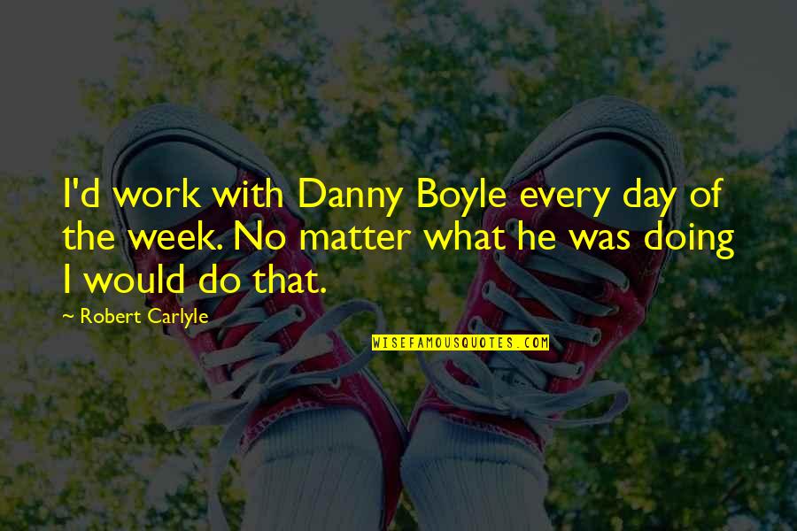 Curiosity Proverbs Quotes By Robert Carlyle: I'd work with Danny Boyle every day of