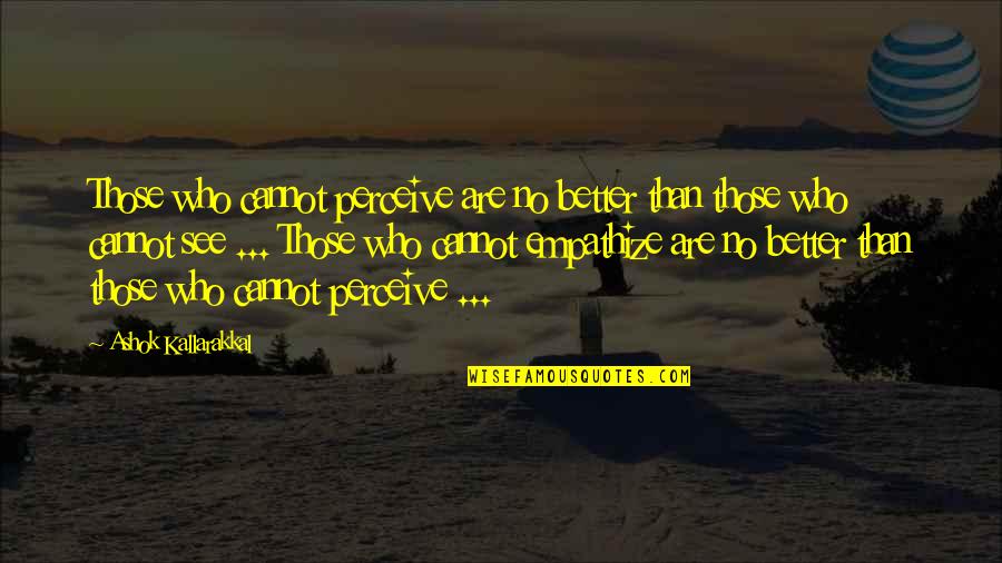 Curiosity Quotes And Quotes By Ashok Kallarakkal: Those who cannot perceive are no better than