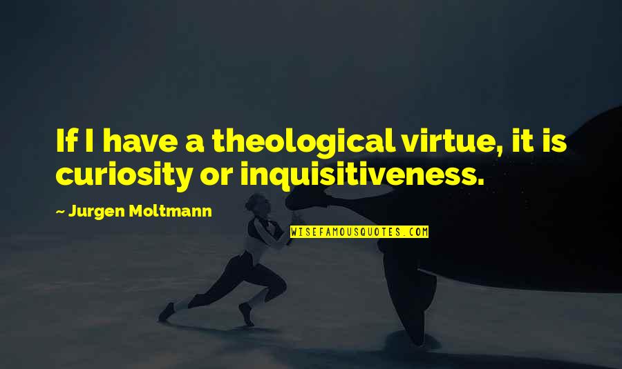 Curiosity Quotes And Quotes By Jurgen Moltmann: If I have a theological virtue, it is